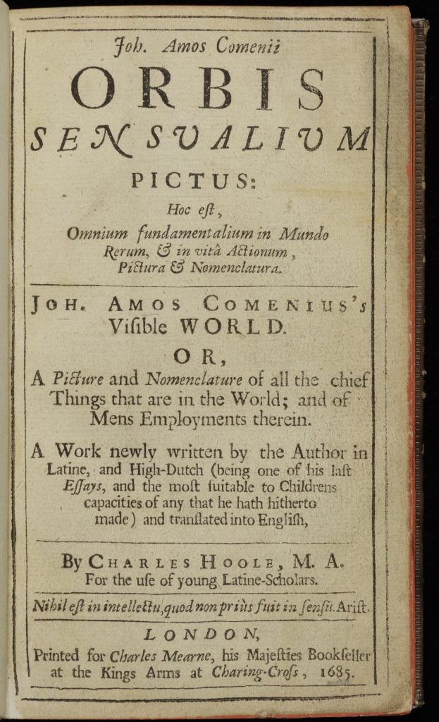 Title page of an early printed book. Time is in a black 17th-century typeface (with some 's' written as 'f's). The text is in both Latin and English. In English it reads, "Joh. Amos Comenius' Visible World or A Picture and Nomenclature of all the chief Things that are in the World; and all of Mens Employment therein/A Work newly written by the Author in Latine, and High-Dutch (being one of his laft Effays, and the moft fuitable to Childrens capacities of any that he hath hitherto made) and translated into Englifh/by Charles Hoole, M.A. for the ufe of young Latine-Scholars./Printed for Chalres Mearne, his Majefties Bookfeller at the Kings Arms at Charing-Crofs, 1685."