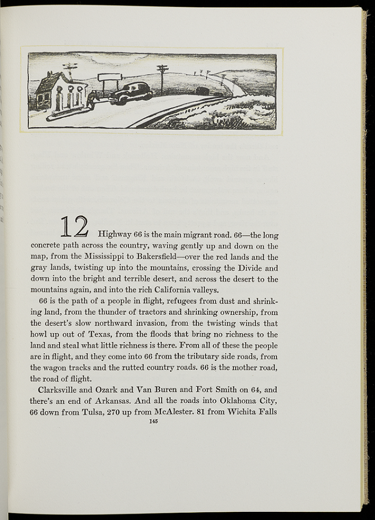 Right-hand page of a printed book. Above the text is a black-and-white line drawing of a car at a gas station, the road running over a hill in the distance. The text reads, "Highway 66 is the main migrant road. 66--the long concrete path across the country, waving gently up and down on the map, from the Mississippi to Bakersfield--over the red lands and the gray lands, twisting up into the mountains, crossing the Divide and down into the bright and terrible desert, and across the desert to the mountains again, and into the rich California valleys. / 66 is the path of a people in flight, refugees from dust and shrinking land, from the thunder of tractors and shrinking ownership, from the desert's slow northward invasion, from the twisting winds that howl up out of Texas, from the floods that bring no richness to the land and steal what little richness is there. From all of these the people are inflight, and they come into 66 from the tributary side roads, from the wagon tracks and the rutted country roads. 66 is the mother road, the road of flight. / Clarksville and Ozark and Van Buren and Forth Smith on 64, and there's and end to Arkansas. And all the roads into Oklahoma City, 66 down from Tulsa, 270 up from McAlester. 81 from Wichita Falls"