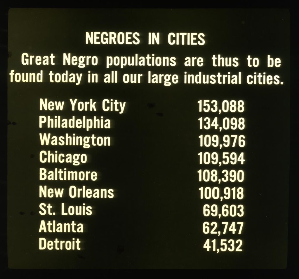 Negros in Cities: Great Negro populations are thus to be found today in all our large industrial cities. New York City - 153,088 Philadelphia - 134,098 Washington - 109,976 Chicago - 109,594 Baltimore - 108,390 New Orleans - 100,918 St. Louis - 69,603 Atlanta - 62,747 Detroit - 41,532